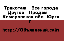 Трикотаж - Все города Другое » Продам   . Кемеровская обл.,Юрга г.